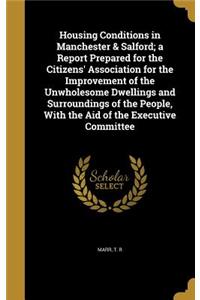 Housing Conditions in Manchester & Salford; a Report Prepared for the Citizens' Association for the Improvement of the Unwholesome Dwellings and Surroundings of the People, With the Aid of the Executive Committee