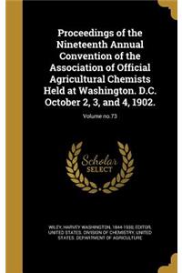 Proceedings of the Nineteenth Annual Convention of the Association of Official Agricultural Chemists Held at Washington. D.C. October 2, 3, and 4, 1902.; Volume No.73