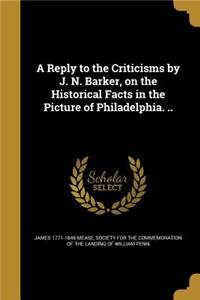 Reply to the Criticisms by J. N. Barker, on the Historical Facts in the Picture of Philadelphia. ..