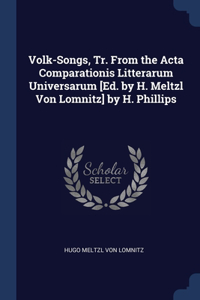 Volk-Songs, Tr. From the Acta Comparationis Litterarum Universarum [Ed. by H. Meltzl Von Lomnitz] by H. Phillips