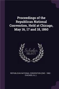 Proceedings of the Republican National Convention, Held at Chicago, May 16, 17 and 18, 1860