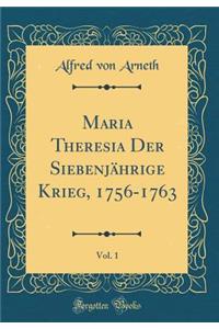 Maria Theresia Der SiebenjÃ¤hrige Krieg, 1756-1763, Vol. 1 (Classic Reprint)