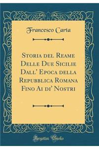 Storia del Reame Delle Due Sicilie Dall' Epoca Della Repubblica Romana Fino AI Di' Nostri (Classic Reprint)