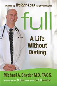 Full: A Life Without Dieting: Weight-Loss Secrets from a Weight-Loss Surgeon (Without the Surgery!)