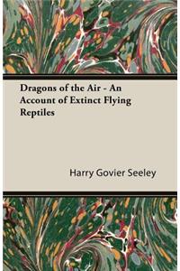 Dragons Of The Air - An Account Of Extinct Flying Reptiles