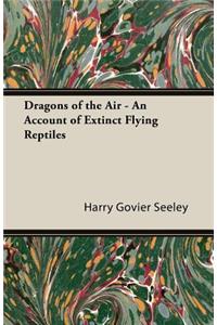 Dragons of the Air - An Account of Extinct Flying Reptiles