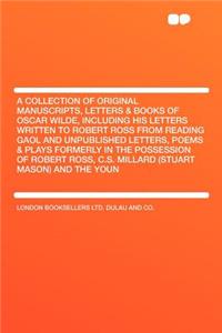 A Collection of Original Manuscripts, Letters & Books of Oscar Wilde, Including His Letters Written to Robert Ross from Reading Gaol and Unpublished Letters, Poems & Plays Formerly in the Possession of Robert Ross, C.S. Millard (Stuart Mason) and t