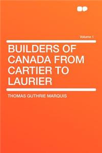 Builders of Canada from Cartier to Laurier Volume 1