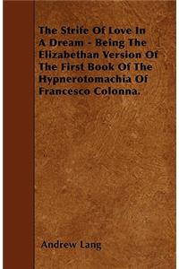 Strife Of Love In A Dream - Being The Elizabethan Version Of The First Book Of The Hypnerotomachia Of Francesco Colonna.