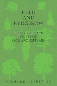 Field and Hedgerow - Being the Last Essays of Richard Jefferies