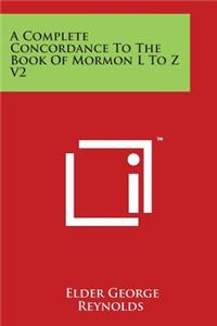 Complete Concordance to the Book of Mormon L to Z V2