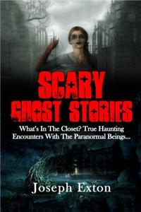 Scary Ghost Stories: What?s in the Closet? True Haunting Encounters With the Paranormal Beings...: Volume 1 (Creepy Stories)