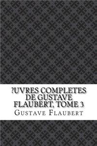 ?Uvres Completes de Gustave Flaubert, Tome 3