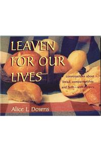 Leaven for Our Lives: Conversations about Bread, Companionship, and Faith - With Recipes