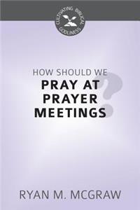 How Should We Pray at Prayer Meetings?