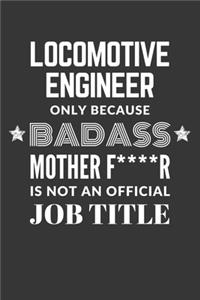 Locomotive Engineer Only Because Badass Mother F****R Is Not An Official Job Title Notebook