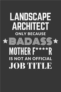 Landscape Architect Only Because Badass Mother F****R Is Not An Official Job Title Notebook
