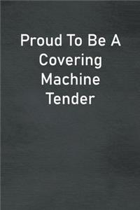 Proud To Be A Covering Machine Tender