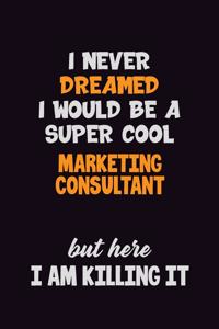 I Never Dreamed I would Be A Super Cool Marketing Consultant But Here I Am Killing It