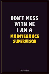 Don't Mess With Me, I Am A Maintenance Supervisor