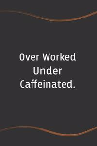 Over Worked Under Caffeinated