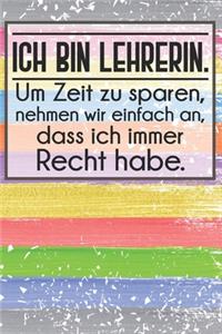 Ich bin Lehrerin. Um Zeit zu sparen, nehmen wir einfach an, dass ich immer Recht habe.