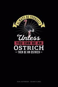 Always Be Yourself Unless You Can Be An Ostrich Then Be An Ostrich