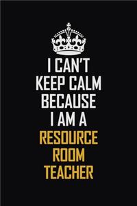 I Can't Keep Calm Because I Am A Resource Room Teacher