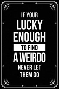 If Your Lucky Enough to Find a Weirdo Never Let Them Go