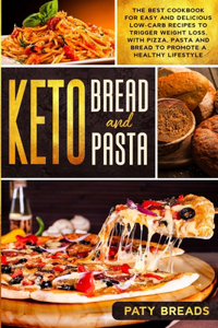 Keto Bread and Keto Pasta: The Best Cookbook for Easy and Delicious Low-Carb Recipes to Trigger Weight Loss, with Pizza, Pasta and Bread to Promote a Healthy Lifestyle