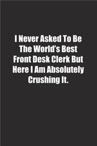 I Never Asked To Be The World's Best Front Desk Clerk But Here I Am Absolutely Crushing It.