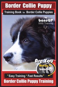 Border Collie Puppy Training Book for Border Collie Puppies By BoneUP DOG Training: Are You Ready to Bone Up? Easy Training * Fast Results Border Collie Puppy Training