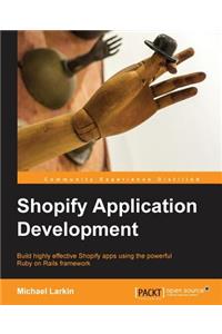 Shopify Application Development: Build Highly Effective Shopify Apps Using the Powerful Ruby on Rails Framework