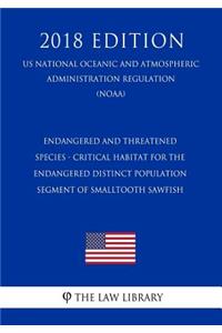 Endangered and Threatened Species - Critical Habitat for the Endangered Distinct Population Segment of Smalltooth Sawfish (Us National Oceanic and Atmospheric Administration Regulation) (Noaa) (2018 Edition)