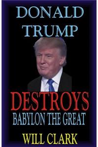 Donald Trump Destroys Babylon the Great