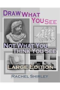 Draw What You See Not What You Think You See (Large Edition)