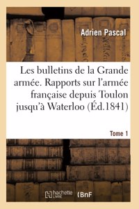 Les Bulletins de la Grande Armée. Rapports Sur l'Armée Française Depuis Toulon Jusqu'à Waterloo