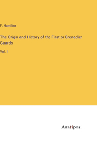 The Origin and History of the First or Grenadier Guards