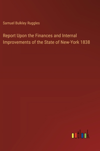 Report Upon the Finances and Internal Improvements of the State of New-York 1838