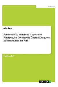 Filmsemiotik, Filmische Codes und Filmsprache. Die visuelle Übermittlung von Informationen im Film