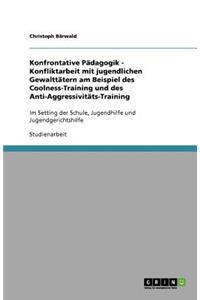 Konfrontative Pädagogik - Konfliktarbeit mit jugendlichen Gewalttätern am Beispiel des Coolness-Training und des Anti-Aggressivitäts-Training