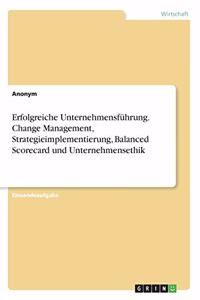 Erfolgreiche Unternehmensführung. Change Management, Strategieimplementierung, Balanced Scorecard und Unternehmensethik