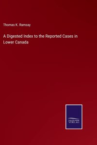 Digested Index to the Reported Cases in Lower Canada