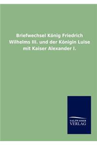 Briefwechsel König Friedrich Wilhelms III. und der Königin Luise mit Kaiser Alexander I.