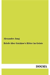 Briefe über Gutzkow's Ritter im Geiste