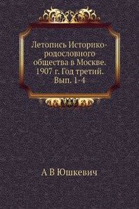 Letopis Istoriko-rodoslovnogo obschestva v Moskve. 1907 g. God tretij. Vyp. 1-4