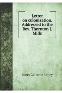 Letter on Colonization. Addressed to the Rev. Thornton J. Mills