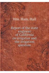 Report of the State Engineer of California on Irrigatior and the Irrigation Question