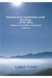 Histoire de la Constitution Civile Du Clergé (1790-1801) l'Église Et l'Assemblée Constituante. Volume 2