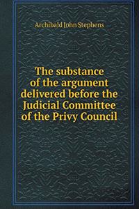 The Substance of the Argument Delivered Before the Judicial Committee of the Privy Council